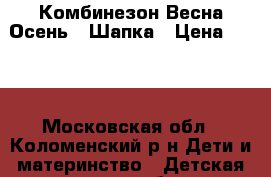 Комбинезон Весна-Осень   Шапка › Цена ­ 600 - Московская обл., Коломенский р-н Дети и материнство » Детская одежда и обувь   . Московская обл.